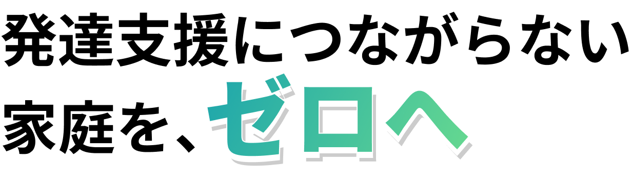 発達支援につながらない家庭を、ゼロへ